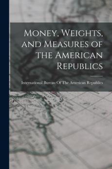 Money Weights and Measures of the American Republics