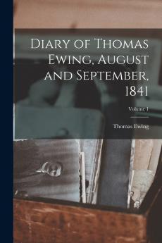 Diary of Thomas Ewing August and September 1841; Volume 1