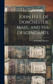 John Hill of Dorchester Mass. and his Descendants