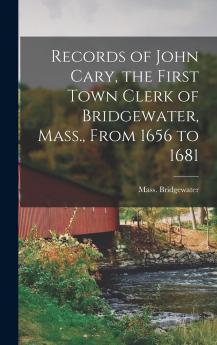 Records of John Cary the First Town Clerk of Bridgewater Mass. From 1656 to 1681