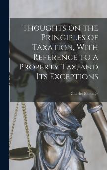 Thoughts on the Principles of Taxation With Reference to a Property Tax and its Exceptions