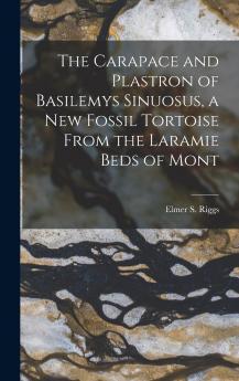 The Carapace and Plastron of Basilemys Sinuosus a new Fossil Tortoise From the Laramie Beds of Mont