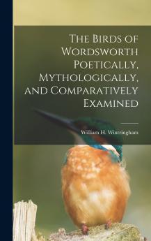 The Birds of Wordsworth Poetically Mythologically and Comparatively Examined