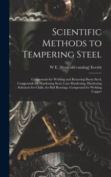 Scientific Methods to Tempering Steel; Compounds for Welding and Restoring Burnt Steel Compounds for Hardening Steel Case Hardening Hardening Solutions for Chills for Ball Bearings Compound for Welding Copper