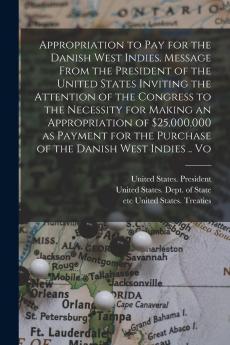 Appropriation to pay for the Danish West Indies. Message From the President of the United States Inviting the Attention of the Congress to the Necessity for Making an Appropriation of $25000000 as Payment for the Purchase of the Danish West Indies .. Vo