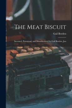 The Meat Biscuit; Invented Patentend and Manufactured by Gail Borden Jun