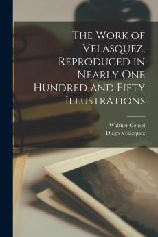 The Work of Velasquez Reproduced in Nearly one Hundred and Fifty Illustrations