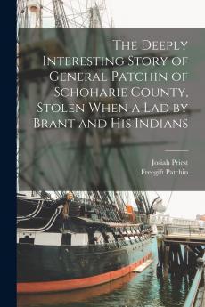 The Deeply Interesting Story of General Patchin of Schoharie County Stolen When a lad by Brant and his Indians