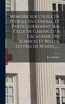 M��moire Sur L'huile De P��trole En G��n��ral Et Particuli��rement Sur Celle De Gabian Lu �� L'acad��mie Des Sciences Et Belles-lettres De B��siers ......