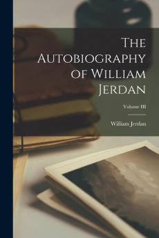 The Autobiography of William Jerdan; Volume III