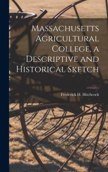 Massachusetts Agricultural College a Descriptive and Historical Sketch