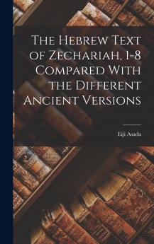 The Hebrew Text of Zechariah 1-8 Compared With the Different Ancient Versions