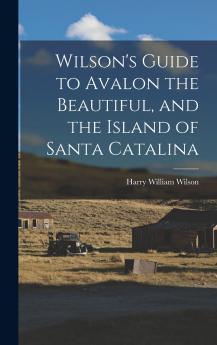 Wilson's Guide to Avalon the Beautiful and the Island of Santa Catalina