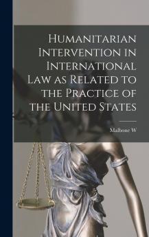 Humanitarian Intervention in International law as Related to the Practice of the United States