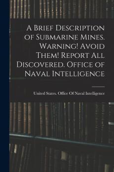 A Brief Description of Submarine Mines. Warning! Avoid Them! Report all Discovered. Office of Naval Intelligence