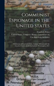 Communist Espionage in the United States; Testimony of Frantisek Tisler Former Military and air Attach�� Czechoslovak Embassy in Washington D.C