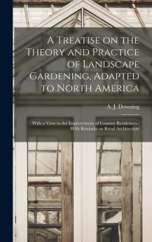 A Treatise on the Theory and Practice of Landscape Gardening Adapted to North America