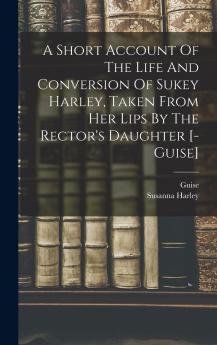 A Short Account Of The Life And Conversion Of Sukey Harley Taken From Her Lips By The Rector's Daughter [- Guise]