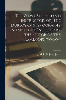 The Wawa Shorthand Instructor or The Duployan Stenography Adapted to English / by the Editor of the Kamloops Wawa