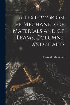 A Text-Book on the Mechanics of Materials and of Beams Columns and Shafts