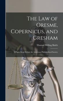 The law of Oresme Copernicus and Gresham; a Paper Read Before the American Philosophical Society