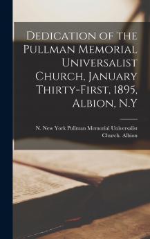 Dedication of the Pullman Memorial Universalist Church January Thirty-first 1895 Albion N.Y
