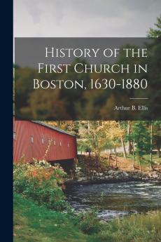 History of the First Church in Boston 1630-1880