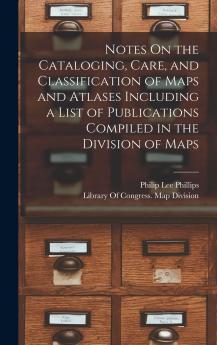 Notes On the Cataloging Care and Classification of Maps and Atlases Including a List of Publications Compiled in the Division of Maps