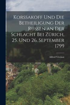 Korssakoff Und Die Betheiligung Der Russen an Der Schlacht Bei Z��rich 25. Und 26. September 1799