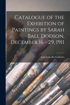 Catalogue of the Exhibition of Paintings by Sarah Ball Dodson December 16 - 29 1911