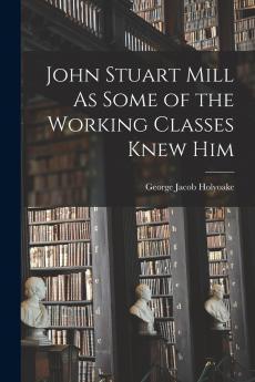 John Stuart Mill As Some of the Working Classes Knew Him