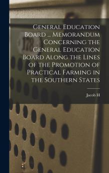General Education Board ... Memorandum Concerning the General Education Board Along the Lines of the Promotion of Practical Farming in the Southern States