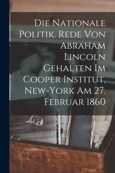 Die nationale politik. Rede von Abraham Lincoln gehalten im Cooper institut New-York am 27. februar 1860