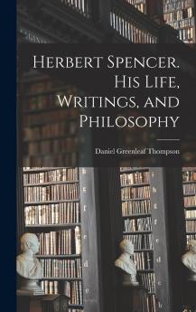 Herbert Spencer. His Life Writings and Philosophy