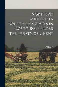 Northern Minnesota Boundary Surveys in 1822 to 1826 Under the Treaty of Ghent