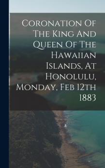 Coronation Of The King And Queen Of The Hawaiian Islands At Honolulu Monday Feb 12th 1883