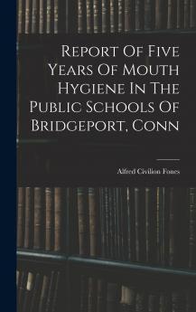 Report Of Five Years Of Mouth Hygiene In The Public Schools Of Bridgeport Conn