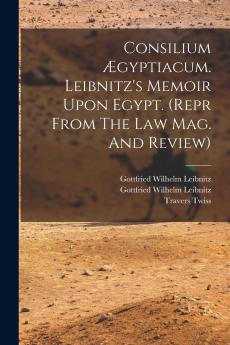 Consilium ��gyptiacum. Leibnitz's Memoir Upon Egypt. (repr From The Law Mag. And Review)