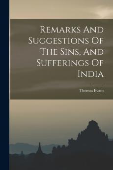 Remarks And Suggestions Of The Sins And Sufferings Of India