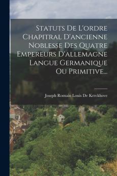 Statuts De L'ordre Chapitral D'ancienne Noblesse Des Quatre Empereurs D'allemagne Langue Germanique Ou Primitive...
