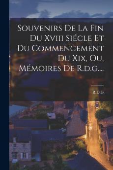 Souvenirs De La Fin Du Xviii Si��cle Et Du Commencement Du Xix Ou M��moires De R.d.g....