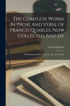 The Complete Works In Prose And Verse Of Francis Quarles Now Collected And Ed.