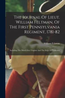 The Journal Of Lieut. William Feltman Of The First Pennsylvania Regiment 1781-82