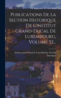 Publications De La Section Historique De L'institut Grand-ducal De Luxembourg Volume 52...