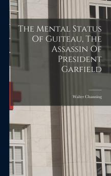 The Mental Status Of Guiteau The Assassin Of President Garfield