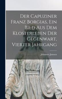 Der Capuziner Franz Borgias ein Bild aus dem Klosterleben der Gegenwart Vierter Jahrgang