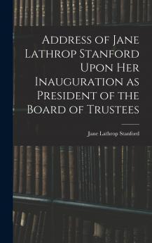 Address of Jane Lathrop Stanford Upon her Inauguration as President of the Board of Trustees