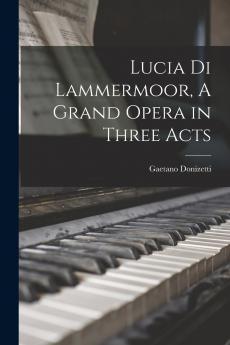 Lucia di Lammermoor A Grand Opera in Three Acts