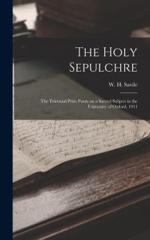 The Holy Sepulchre; the Triennial Prize Poem on a Sacred Subject in the University of Oxford 1911