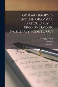Popular Errors in English Grammar Particularly in Pronunciation Familiarly Pointed Out